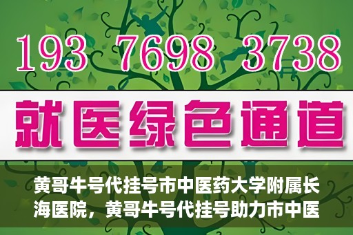 黄哥牛号代挂号市中医药大学附属长海医院，黄哥牛号代挂号助力市中医药大学附属长海医院就医体验升级