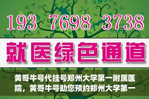 黄哥牛号代挂号郑州大学第一附属医院，黄哥牛号助您预约郑州大学第一附属医院挂号服务