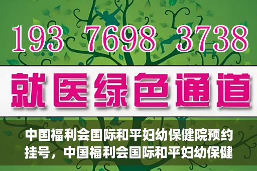 中国福利会国际和平妇幼保健院预约挂号，中国福利会国际和平妇幼保健院在线预约挂号指南