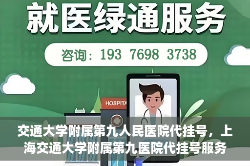 交通大学附属第九人民医院代挂号，上海交通大学附属第九医院代挂号服务解析