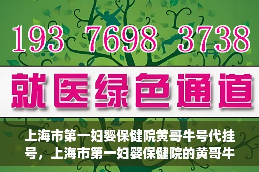上海市第一妇婴保健院黄哥牛号代挂号，上海市第一妇婴保健院的黄哥牛号代挂号服务解析