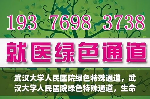 武汉大学人民医院绿色特殊通道，武汉大学人民医院绿色特殊通道，生命救援的紧急通道