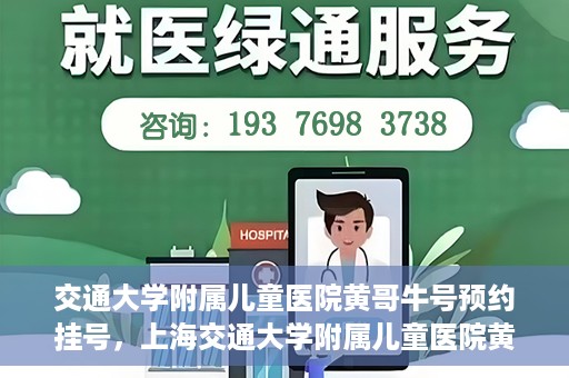 交通大学附属儿童医院黄哥牛号预约挂号，上海交通大学附属儿童医院黄哥牛儿科专家预约挂号攻略