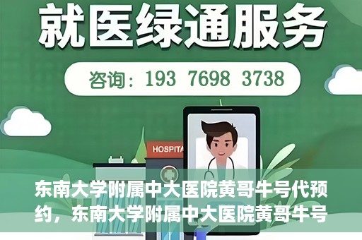 东南大学附属中大医院黄哥牛号代预约，东南大学附属中大医院黄哥牛号预约攻略