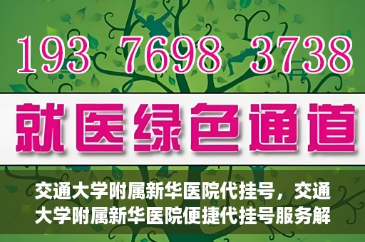 交通大学附属新华医院代挂号，交通大学附属新华医院便捷代挂号服务解析