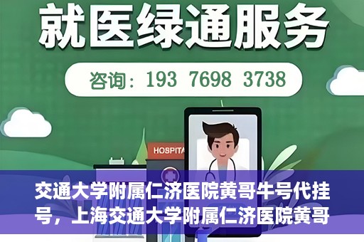 交通大学附属仁济医院黄哥牛号代挂号，上海交通大学附属仁济医院黄哥牛号代挂号背后的故事