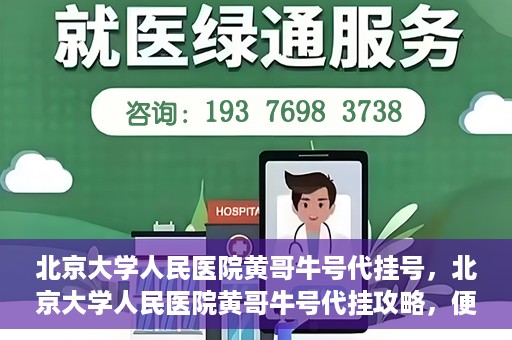 北京大学人民医院黄哥牛号代挂号，北京大学人民医院黄哥牛号代挂攻略，便捷就医新选择