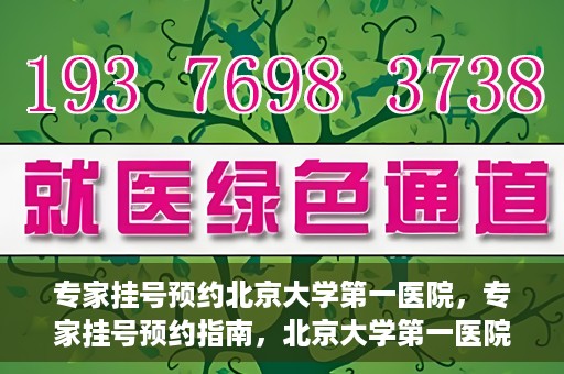 专家挂号预约北京大学第一医院，专家挂号预约指南，北京大学第一医院就医攻略