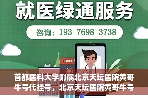首都医科大学附属北京天坛医院黄哥牛号代挂号，北京天坛医院黄哥牛号代挂号攻略揭秘