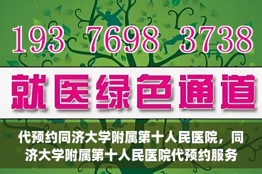 代预约同济大学附属第十人民医院，同济大学附属第十人民医院代预约服务启动
