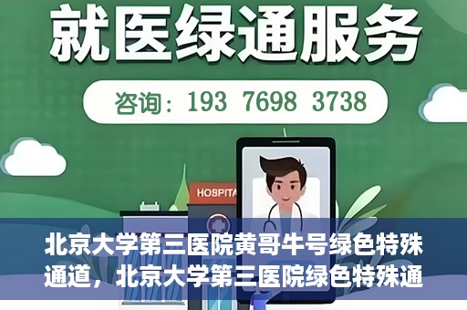 北京大学第三医院黄哥牛号绿色特殊通道，北京大学第三医院绿色特殊通道，黄哥牛号的探索与实践