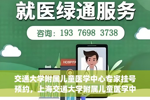 交通大学附属儿童医学中心专家挂号预约，上海交通大学附属儿童医学中心专家挂号预约指南