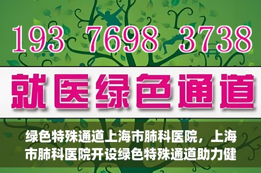绿色特殊通道上海市肺科医院，上海市肺科医院开设绿色特殊通道助力健康上海