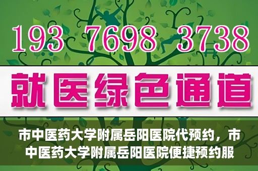 市中医药大学附属岳阳医院代预约，市中医药大学附属岳阳医院便捷预约服务启动
