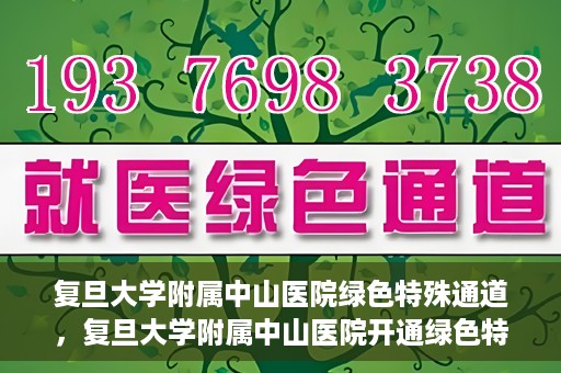 复旦大学附属中山医院绿色特殊通道，复旦大学附属中山医院开通绿色特殊通道助力患者高效就医体验