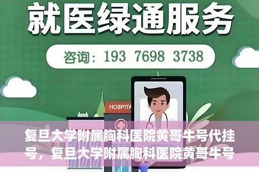 复旦大学附属胸科医院黄哥牛号代挂号，复旦大学附属胸科医院黄哥牛号代挂号攻略揭秘