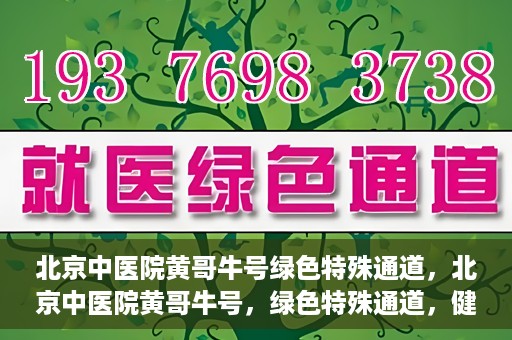 北京中医院黄哥牛号绿色特殊通道，北京中医院黄哥牛号，绿色特殊通道，健康无忧的新选择。