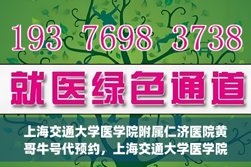 上海交通大学医学院附属仁济医院黄哥牛号代预约，上海交通大学医学院附属仁济医院黄哥预约挂号服务启动，便捷就医新选择