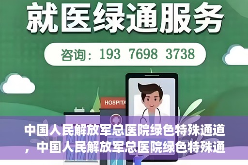 中国人民解放军总医院绿色特殊通道，中国人民解放军总医院绿色特殊通道，医疗服务的紧急通道与人文关怀的完美结合