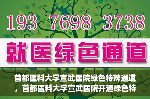首都医科大学宣武医院绿色特殊通道，首都医科大学宣武医院开通绿色特殊通道，助力患者高效就医