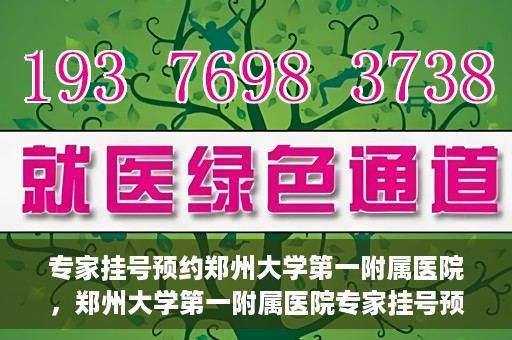专家挂号预约郑州大学第一附属医院，郑州大学第一附属医院专家挂号预约详解