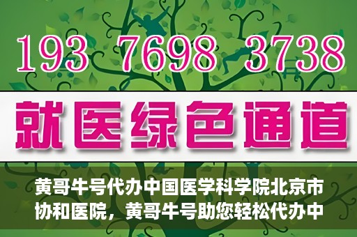 黄哥牛号代办中国医学科学院北京市协和医院，黄哥牛号助您轻松代办中国医学科学院北京市协和医院手续。