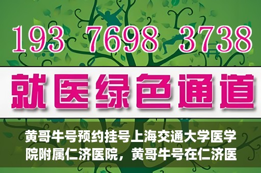 黄哥牛号预约挂号上海交通大学医学院附属仁济医院，黄哥牛号在仁济医院开通预约挂号服务