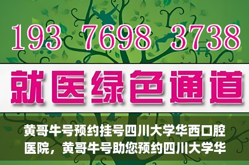 黄哥牛号预约挂号四川大学华西口腔医院，黄哥牛号助您预约四川大学华西口腔医院专家号