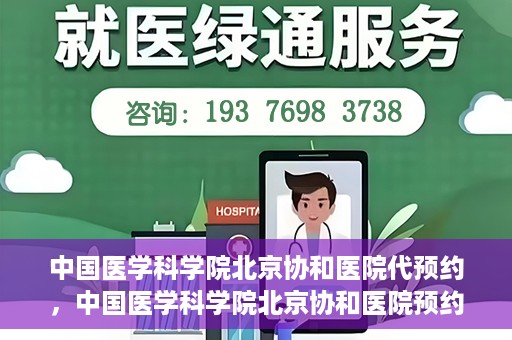 中国医学科学院北京协和医院代预约，中国医学科学院北京协和医院预约挂号服务详解
