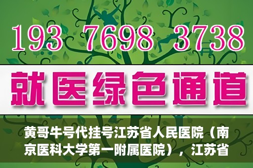 黄哥牛号代挂号江苏省人民医院（南京医科大学第一附属医院），江苏省人民医院（南京医科大学第一附属医院）黄哥牛号代挂号服务详解