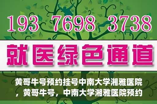 黄哥牛号预约挂号中南大学湘雅医院，黄哥牛号，中南大学湘雅医院预约挂号攻略