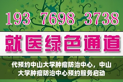 代预约中山大学肿瘤防治中心，中山大学肿瘤防治中心预约服务启动