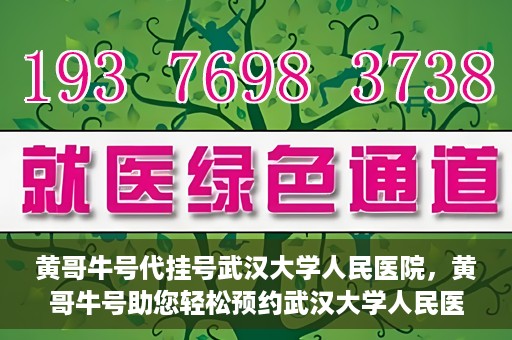 黄哥牛号代挂号武汉大学人民医院，黄哥牛号助您轻松预约武汉大学人民医院挂号服务