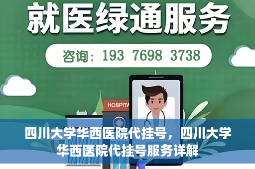 四川大学华西医院代挂号，四川大学华西医院代挂号服务详解