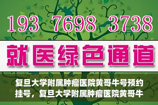 复旦大学附属肿瘤医院黄哥牛号预约挂号，复旦大学附属肿瘤医院黄哥牛号预约挂号攻略详解