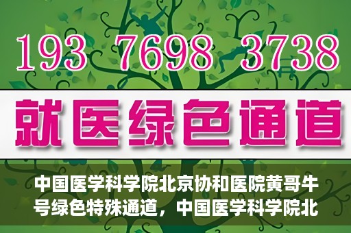 中国医学科学院北京协和医院黄哥牛号绿色特殊通道，中国医学科学院北京协和医院黄哥牛号，绿色特殊通道开启健康之门