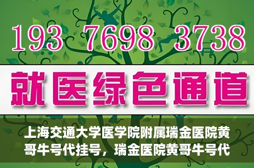 上海交通大学医学院附属瑞金医院黄哥牛号代挂号，瑞金医院黄哥牛号代挂号，上海交通大学医学院附属瑞金医院挂号攻略