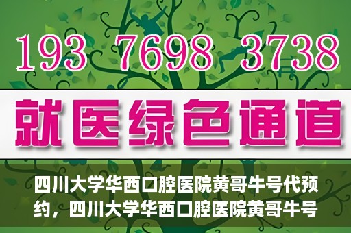 四川大学华西口腔医院黄哥牛号代预约，四川大学华西口腔医院黄哥牛号预约攻略，轻松解决预约难题