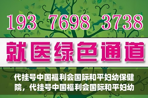 代挂号中国福利会国际和平妇幼保健院，代挂号中国福利会国际和平妇幼保健院，专业医疗呵护母婴健康之路