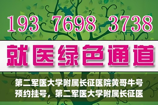 第二军医大学附属长征医院黄哥牛号预约挂号，第二军医大学附属长征医院黄哥牛号预约挂号指南