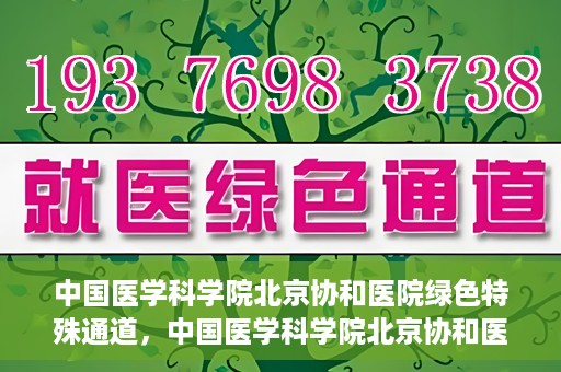 中国医学科学院北京协和医院绿色特殊通道，中国医学科学院北京协和医院，绿色特殊通道开启健康之门