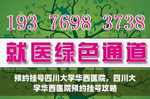 预约挂号四川大学华西医院，四川大学华西医院预约挂号攻略