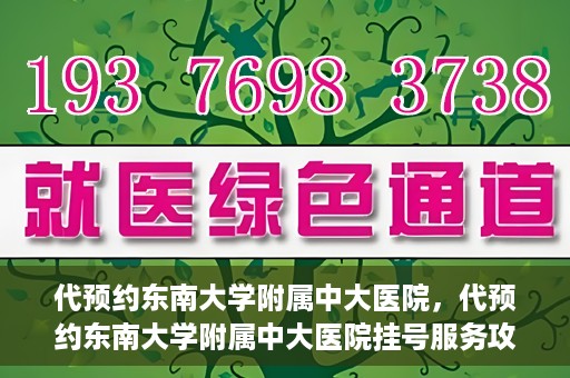 代预约东南大学附属中大医院，代预约东南大学附属中大医院挂号服务攻略