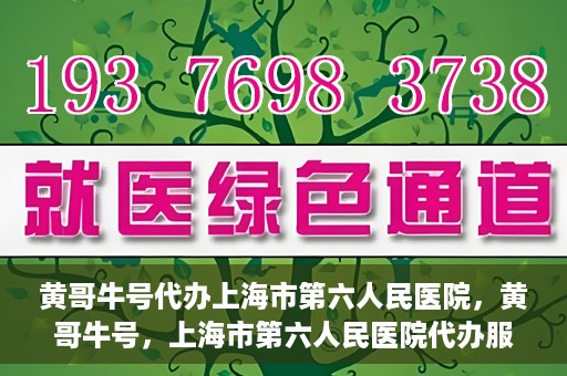 黄哥牛号代办上海市第六人民医院，黄哥牛号，上海市第六人民医院代办服务专业信赖