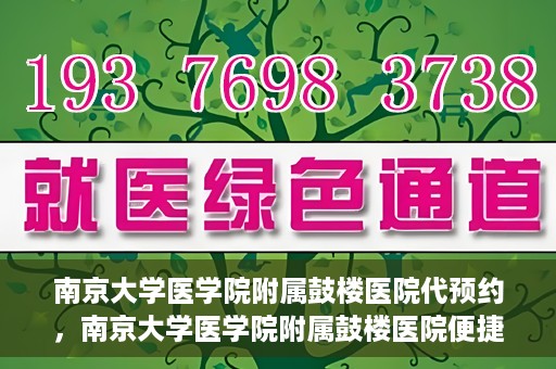 南京大学医学院附属鼓楼医院代预约，南京大学医学院附属鼓楼医院便捷代预约服务