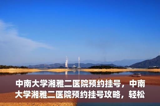 中南大学湘雅二医院预约挂号，中南大学湘雅二医院预约挂号攻略，轻松挂号，便捷就医