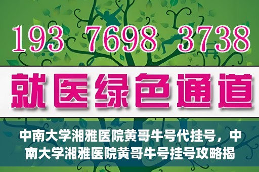 中南大学湘雅医院黄哥牛号代挂号，中南大学湘雅医院黄哥牛号挂号攻略揭秘