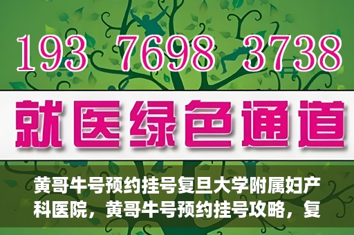 黄哥牛号预约挂号复旦大学附属妇产科医院，黄哥牛号预约挂号攻略，复旦大学附属妇产科医院就医指南