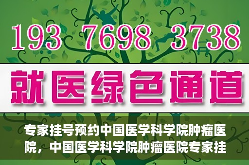 专家挂号预约中国医学科学院肿瘤医院，中国医学科学院肿瘤医院专家挂号预约指南