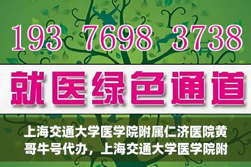 上海交通大学医学院附属仁济医院黄哥牛号代办，上海交通大学医学院附属仁济医院黄哥牛号代办服务详解